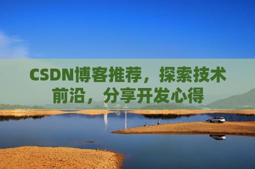 CSDN博客推荐,探索技术前沿,分享开发心得 CSDN博客推荐,探索技术前沿,分享开发心得